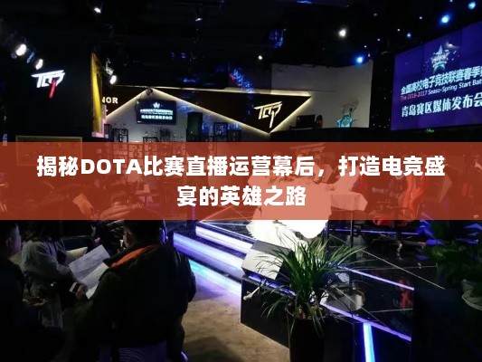 揭秘DOTA比赛直播运营幕后，打造电竞盛宴的英雄之路