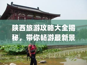 陕西旅游攻略大全揭秘，带你畅游最新景点！