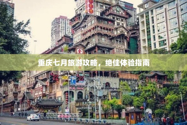 重庆七月旅游攻略，绝佳体验指南