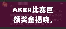 AKER比赛巨额奖金揭晓，胜利者的无上荣耀与丰厚奖励