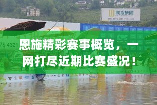 恩施精彩赛事概览，一网打尽近期比赛盛况！