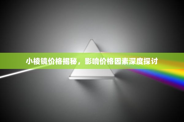 小棱镜价格揭秘，影响价格因素深度探讨