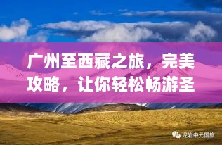 广州至西藏之旅，完美攻略，让你轻松畅游圣地！