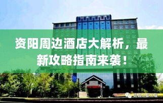 资阳周边酒店大解析，最新攻略指南来袭！