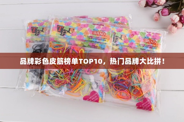 品牌彩色皮筋榜单TOP10，热门品牌大比拼！