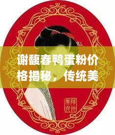 谢馥春鸭蛋粉价格揭秘，传统美容品在现代市场的价值体现