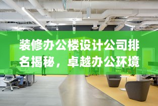 装修办公楼设计公司排名揭秘，卓越办公环境引领者榜单！