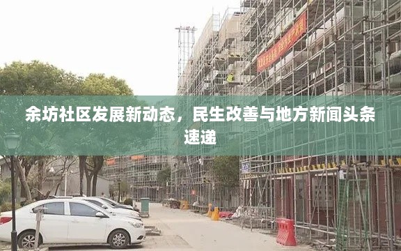 余坊社区发展新动态，民生改善与地方新闻头条速递