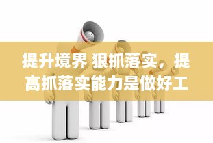 提升境界 狠抓落实，提高抓落实能力是做好工作的 