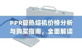 PPR管热熔机价格分析与购买指南，全面解读市场行情，助您选购优质产品！