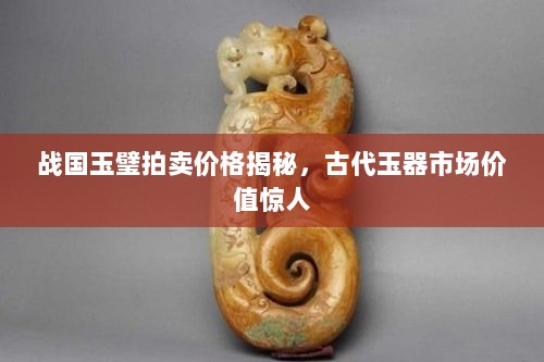 战国玉璧拍卖价格揭秘，古代玉器市场价值惊人