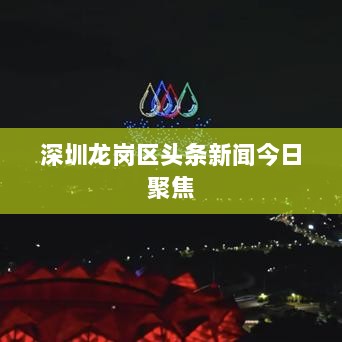 深圳龙岗区头条新闻今日聚焦