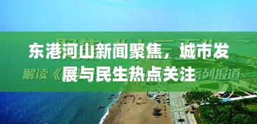 东港河山新闻聚焦，城市发展与民生热点关注