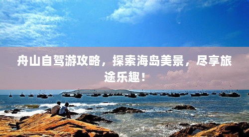 舟山自驾游攻略，探索海岛美景，尽享旅途乐趣！