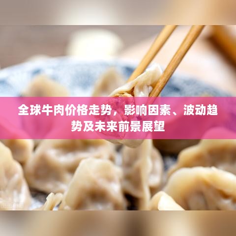 全球牛肉价格走势，影响因素、波动趋势及未来前景展望