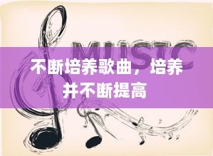 不断培养歌曲，培养并不断提高 