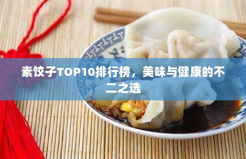 素饺子TOP10排行榜，美味与健康的不二之选