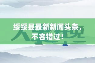 绥绥县最新新闻头条，不容错过！