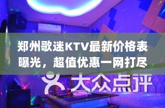 郑州歌迷KTV最新价格表曝光，超值优惠一网打尽！