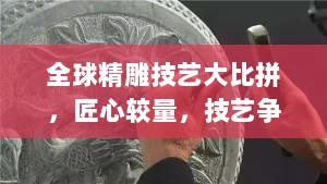 全球精雕技艺大比拼，匠心较量，技艺争锋