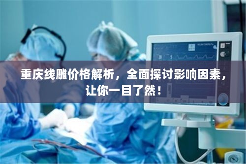 重庆线雕价格解析，全面探讨影响因素，让你一目了然！