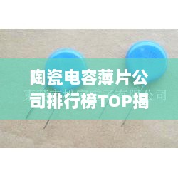 陶瓷电容薄片公司排行榜TOP揭秘