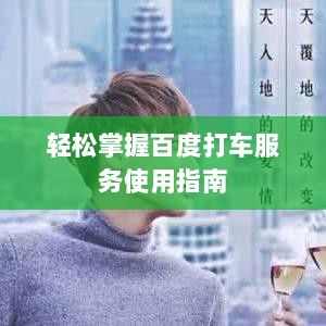 轻松掌握百度打车服务使用指南