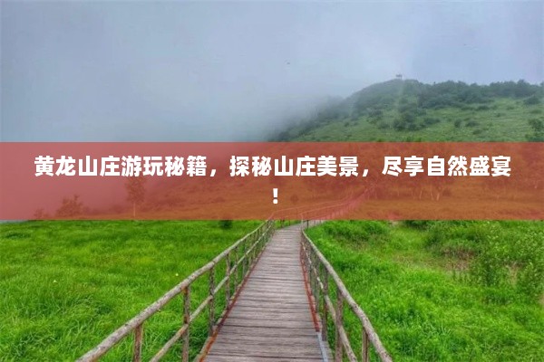 黄龙山庄游玩秘籍，探秘山庄美景，尽享自然盛宴！