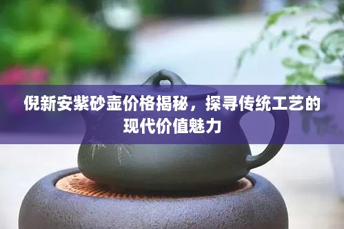 倪新安紫砂壶价格揭秘，探寻传统工艺的现代价值魅力