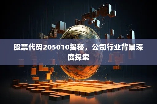 股票代码205010揭秘，公司行业背景深度探索