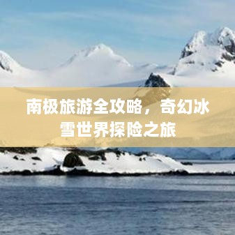 南极旅游全攻略，奇幻冰雪世界探险之旅