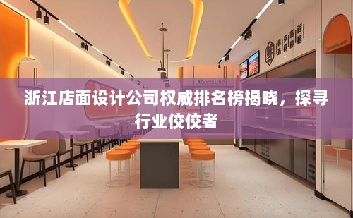 浙江店面设计公司权威排名榜揭晓，探寻行业佼佼者