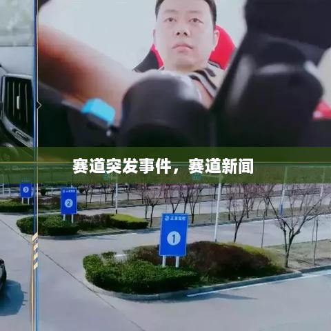 赛道突发事件，赛道新闻 