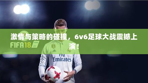 激情与策略的碰撞，6v6足球大战震撼上演！