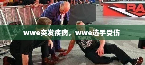 wwe突发疾病，wwe选手受伤 