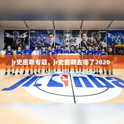 jr史密斯专题，jr史密斯去哪了2020 