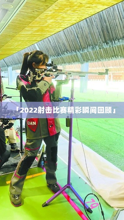 「2022射击比赛精彩瞬间回顾」