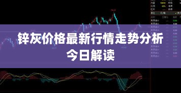 锌灰价格最新行情走势分析今日解读