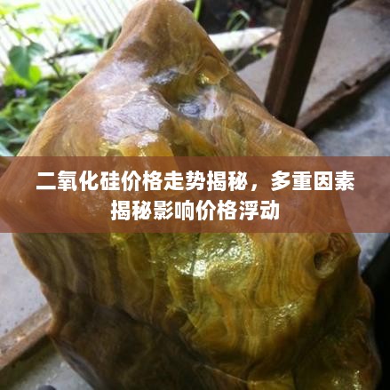 二氧化硅价格走势揭秘，多重因素揭秘影响价格浮动