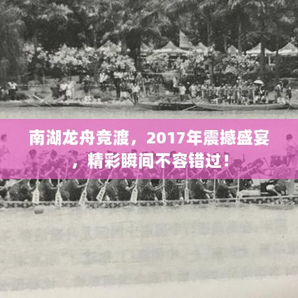 南湖龙舟竞渡，2017年震撼盛宴，精彩瞬间不容错过！