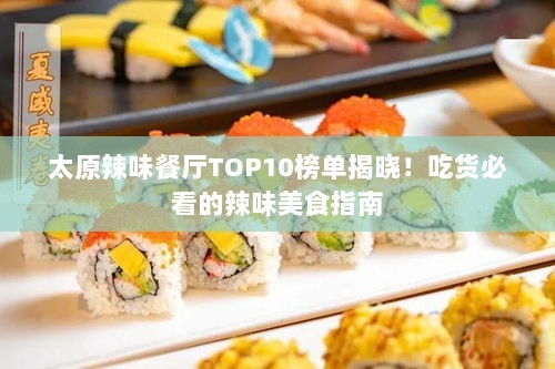 太原辣味餐厅TOP10榜单揭晓！吃货必看的辣味美食指南