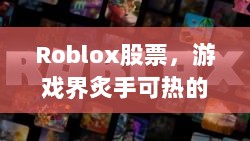 Roblox股票，游戏界炙手可热的投资焦点