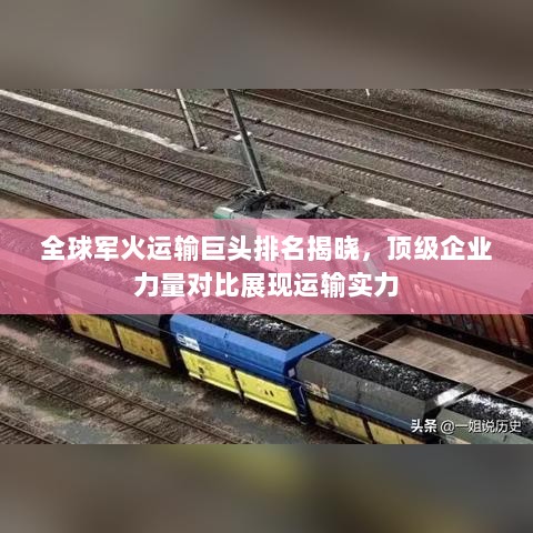 全球军火运输巨头排名揭晓，顶级企业力量对比展现运输实力