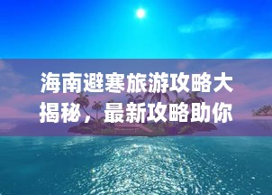 海南避寒旅游攻略大揭秘，最新攻略助你畅游海岛！