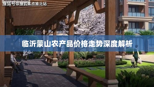 临沂蒙山农产品价格走势深度解析