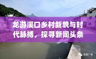 龙游溪口乡村新貌与时代脉搏，探寻新闻头条中的时代变迁