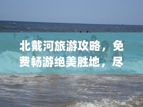 北戴河旅游攻略，免费畅游绝美胜地，尽享绝佳体验