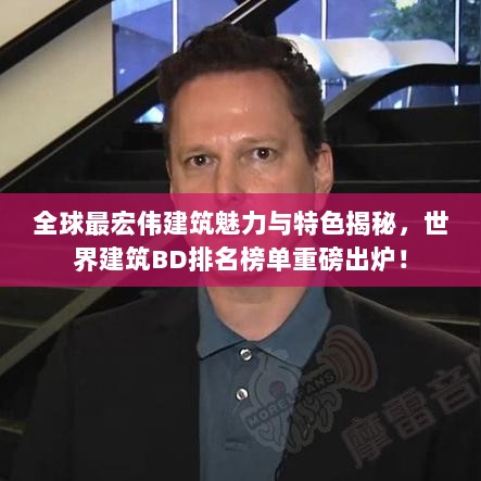 全球最宏伟建筑魅力与特色揭秘，世界建筑BD排名榜单重磅出炉！