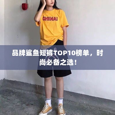 品牌鲨鱼短裤TOP10榜单，时尚必备之选！