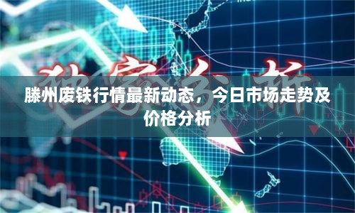 滕州废铁行情最新动态，今日市场走势及价格分析